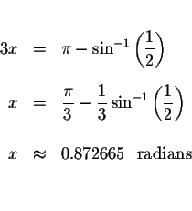 \begin{eqnarray*}&& \\
3x &=&\pi -\sin ^{-1}\left( \displaystyle \frac{1}{2}\ri...
... \\
&& \\
x &\approx &0.872665\ \mbox{ radians } \\
&& \\
&&
\end{eqnarray*}