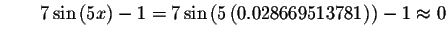 $\qquad 7\sin \left( 5x\right) -1=7\sin \left( 5\left(
0.028669513781\right) \right) -1\approx 0\bigskip $