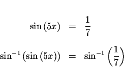 \begin{eqnarray*}&& \\
\sin \left( 5x\right) &=&\displaystyle \frac{1}{7} \\
&...
...ht) &=&\sin ^{-1}\left( \displaystyle \frac{1}{7
}\right) \\
&&
\end{eqnarray*}