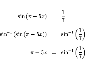 \begin{eqnarray*}&& \\
\sin \left( \pi -5x\right) &=&\displaystyle \frac{1}{7} ...
... -5x &=&\sin ^{-1}\left( \displaystyle \frac{1}{7}\right) \\
&&
\end{eqnarray*}