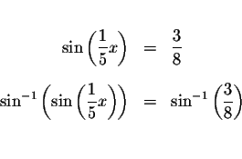 \begin{eqnarray*}&& \\
\sin \left( \displaystyle \frac{1}{5}x\right) &=&\displa...
... &=&\sin
^{-1}\left( \displaystyle \frac{3}{8}\right) \\
&& \\
\end{eqnarray*}