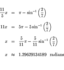 \begin{eqnarray*}&&\\
\displaystyle \frac{11}{5}x &=&\pi -\sin ^{-1}\left( \dis...
...&& \\
x &\approx &1.29629134189\ \mbox{ radians } \\
&& \\
&&
\end{eqnarray*}