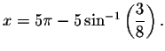 $
x=5\pi -5\sin ^{-1}\left( \displaystyle \frac{3}{8}\right) .\bigskip\bigskip\bigskip $