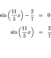 \begin{eqnarray*}&& \\
\sin \left( \displaystyle \frac{11}{5}x\right) -\display...
...11}{5}x\right) &=&\displaystyle \frac{2}{7} \\
&& \\
&& \\
&&
\end{eqnarray*}