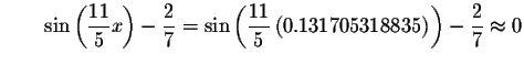 $\qquad \sin \left( \displaystyle \frac{11}{5}x\right) -\displaystyle \frac{2}{7...
...ft( 0.131705318835\right) \right) -\displaystyle \frac{2}{7}
\approx 0\bigskip $