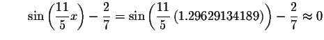 $\qquad \sin \left( \displaystyle \frac{11}{5}x\right) -\displaystyle \frac{2}{7...
...left( 1.29629134189\right) \right) -\displaystyle \frac{2}{7}\approx
0\bigskip $