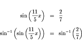 \begin{eqnarray*}&& \\
\sin \left( \displaystyle \frac{11}{5}x\right) &=&\displ...
...ght) &=&\sin
^{-1}\left( \displaystyle \frac{2}{7}\right) \\
&&
\end{eqnarray*}