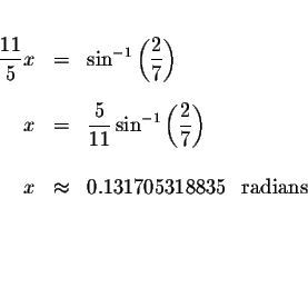 \begin{eqnarray*}&&\\
\displaystyle \frac{11}{5}x &=&\sin ^{-1}\left( \displays...
...x &\approx &0.131705318835\ \mbox{ radians }\\
&& \\
&& \\
&&
\end{eqnarray*}