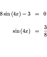 \begin{eqnarray*}&& \\
8\sin\left( 4x\right) -3 &=&0 \\
&& \\
\sin\left( 4x\right) &=&\displaystyle \frac{3}{8} \\
&& \\
&& \\
&&
\end{eqnarray*}