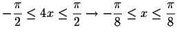 $-\displaystyle \frac{\pi }{2}\leq
4x\leq \displaystyle \frac{\pi }{2}\rightarrow -\displaystyle \frac{\pi }{8}\leq x\leq \displaystyle \frac{\pi }{8}$