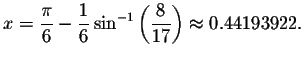 $x=\displaystyle \frac{\pi }{6}-\displaystyle \frac{1}{6}\sin
^{-1}\left( \displaystyle \frac{8}{17}\right) \approx 0.44193922.\bigskip\bigskip $