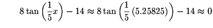 $\qquad 8\tan \left( \displaystyle \frac{1}{5}x\right) -14\approx 8\tan \left(
\displaystyle \frac{1}{5}\left( 5.25825\right) \right) -14\approx 0\bigskip $