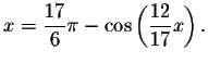 $x=\displaystyle \frac{17}{6
}\pi -\cos \left( \displaystyle \frac{12}{17}x\right) .\bigskip\bigskip $