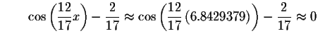 $\qquad \cos \left( \displaystyle \frac{12}{17}x\right) -\displaystyle \frac{2}{...
...}\left( 6.8429379\right) \right) -\displaystyle \frac{2}{17}
\approx 0\bigskip $