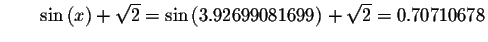 $\qquad \sin\left( x\right) +\sqrt{2}=\sin\left(
3.92699081699\right) +\sqrt{2}=0.70710678\bigskip $