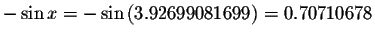 $-\sin x=-\sin \left( 3.92699081699\right)
=0.70710678\bigskip $