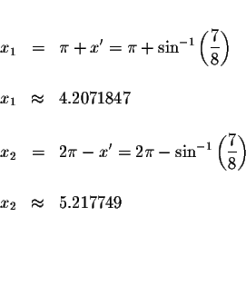 \begin{eqnarray*}&& \\
x_{1} &=&\pi +x^{\prime }=\pi +\sin ^{-1}\left( \display...
...\right) \\
&& \\
x_{2} &\approx &5.217749 \\
&& \\
&& \\
&&
\end{eqnarray*}