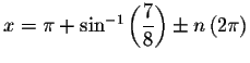 $x=\pi +\sin ^{-1}\left( \displaystyle \frac{7}{8}\right) \pm
n\left( 2\pi \right) $