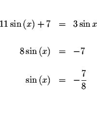 \begin{eqnarray*}&& \\
11\sin \left( x\right) +7 &=&3\sin x \\
&& \\
8\sin \l...
...eft( x\right) &=&-\displaystyle \frac{7}{8} \\
&& \\
&& \\
&&
\end{eqnarray*}