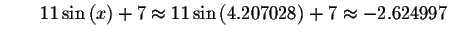 $\qquad 11\sin \left( x\right) +7\approx 11\sin \left(
4.207028\right) +7\approx -2.624997\bigskip $