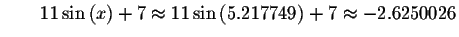 $\qquad 11\sin \left( x\right) +7\approx 11\sin \left(
5.217749\right) +7\approx -2.6250026\bigskip $