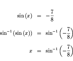 \begin{eqnarray*}&& \\
\sin \left( x\right) &=&-\displaystyle \frac{7}{8} \\
&...
...
x &=&\sin ^{-1}\left( -\displaystyle \frac{7}{8}\right) \\
&&
\end{eqnarray*}