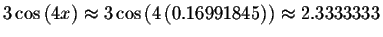 $3\cos \left( 4x\right) \approx 3\cos \left( 4\left(
0.16991845\right) \right) \approx 2.3333333\bigskip $