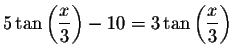 $5\tan \left( \displaystyle \frac{x}{3}\right) -10=3\tan \left( \displaystyle \frac{x
}{3}\right) $