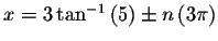 $x=3\tan ^{-1}\left(
5\right) \pm n\left( 3\pi \right) $