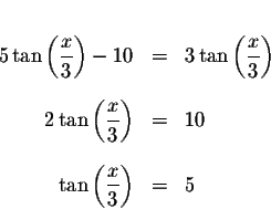 \begin{eqnarray*}&& \\
5\tan \left( \displaystyle \frac{x}{3}\right) -10 &=&3\t...
...&10 \\
&& \\
\tan \left( \displaystyle \frac{x}{3}\right) &=&5
\end{eqnarray*}