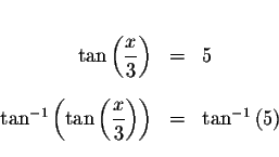 \begin{eqnarray*}&& \\
\tan \left( \displaystyle \frac{x}{3}\right) &=&5 \\
&&...
...e \frac{x}{3}\right) \right) &=&\tan ^{-1}\left(
5\right) \\
&&
\end{eqnarray*}