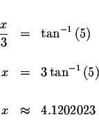 \begin{eqnarray*}&&\\
\displaystyle \frac{x}{3} &=&\tan ^{-1}\left( 5\right) \\...
...tan ^{-1}\left( 5\right) \\
&& \\
x &\approx &4.1202023 \\
&&
\end{eqnarray*}