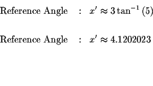 \begin{eqnarray*}\mbox{ Reference Angle } &:&x^{\prime }\approx 3\tan ^{-1}\left...
...nce Angle } &:&x^{\prime }\approx 4.1202023 \\
&& \\
&& \\
&&
\end{eqnarray*}