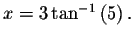 $x=3\tan ^{-1}\left( 5\right) .\bigskip\bigskip\bigskip $