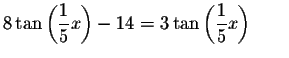 $8\tan \left( \displaystyle \frac{1}{5}x\right) -14=3\tan \left(
\displaystyle \frac{1}{5}x\right) \qquad $