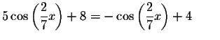 $5\cos \left( \displaystyle \frac{2}{7}x\right) +8=-\cos \left(
\displaystyle \frac{2}{7}x\right) +4\qquad$