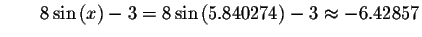 $\qquad 8\sin\left( x\right) -3=8\sin \left( 5.840274\right)
-3\approx -6.42857\bigskip $