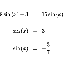 \begin{eqnarray*}&& \\
8\sin\left( x\right) -3 &=&15\sin \left( x\right) \\
&&...
...&& \\
\sin \left( x\right) &=&-\displaystyle \frac{3}{7} \\
&&
\end{eqnarray*}