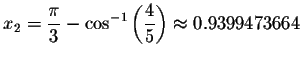 $x_{2}=\displaystyle \frac{\pi }{3}-\cos ^{-1}\left( \displaystyle \frac{4}{5}
\right) \approx 0.9399473664$