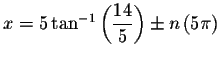 $x=5\tan
^{-1}\left( \displaystyle \frac{14}{5}\right) \pm n\left( 5\pi \right) $