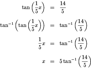 \begin{eqnarray*}\tan \left( \displaystyle \frac{1}{5}x\right) &=&\displaystyle ...
...
x &=&5\tan ^{-1}\left( \displaystyle \frac{14}{5}\right) \\
&&
\end{eqnarray*}