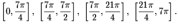 $\left[ 0,\displaystyle \frac{7\pi }{4}\right] ,\ \left[
\displaystyle \frac{7\...
...frac{21\pi
}{4}\right] ,\ \left[ \displaystyle \frac{21\pi }{4},7\pi \right] .$