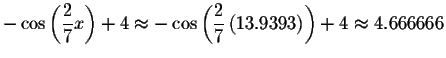 $-\cos \left( \displaystyle \frac{2}{7}x\right) +4\approx -\cos \left(
\displaystyle \frac{2}{7}\left( 13.9393\right) \right) +4\approx 4.666666$