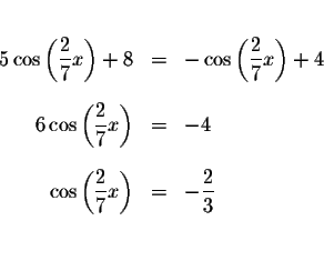 \begin{eqnarray*}&& \\
5\cos \left( \displaystyle \frac{2}{7}x\right) +8 &=&-\c...
... \frac{2}{7}x\right) &=&-\displaystyle \frac{2}{3} \\
&& \\
&&
\end{eqnarray*}