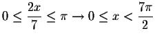 $0\leq \displaystyle \frac{2x}{7}\leq
\pi \rightarrow 0\leq x<\displaystyle \frac{7\pi }{2}$