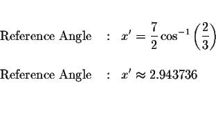 \begin{eqnarray*}&&\\
\mbox{ Reference Angle } &:&x^{\prime }=\displaystyle \fr...
...{ Reference Angle } &:&x^{\prime }\approx 2.943736 \\
&& \\
&&
\end{eqnarray*}