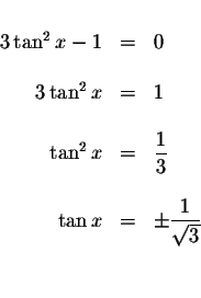 \begin{displaymath}\begin{array}{rclll}
&& \\
3\tan ^{2}x-1 &=&0 \\
&& \\
3\t...
...&\pm \displaystyle \frac{1}{\sqrt{3}} \\
&& \\
&&
\end{array}\end{displaymath}