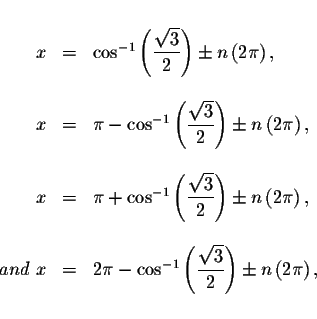 \begin{displaymath}\begin{array}{rclll}
&& \\
x &=& \cos ^{-1}\left( \displayst...
...qrt{3}}{2}\right) \pm n\left( 2\pi
\right) , \\
&&
\end{array}\end{displaymath}