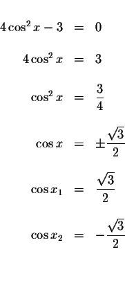 \begin{displaymath}\begin{array}{rclll}
&& \\
4\cos ^{2}x-3 &=&0 \\
&& \\
4\c...
...tyle \displaystyle \frac{\sqrt{3}}{2} \\
&& \\
&&
\end{array}\end{displaymath}