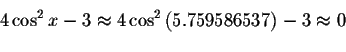 \begin{displaymath}4\cos ^{2}x-3\approx 4\cos ^{2}\left( 5.759586537\right)
-3\approx 0\bigskip\end{displaymath}